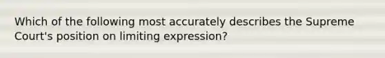 Which of the following most accurately describes the Supreme Court's position on limiting expression?