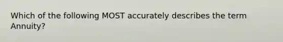 Which of the following MOST accurately describes the term Annuity?