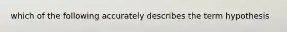 which of the following accurately describes the term hypothesis