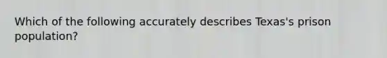 Which of the following accurately describes Texas's prison population?