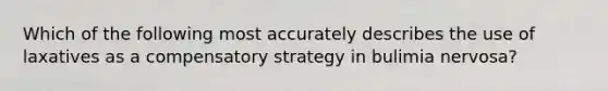 Which of the following most accurately describes the use of laxatives as a compensatory strategy in bulimia nervosa?