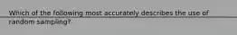 Which of the following most accurately describes the use of random sampling?