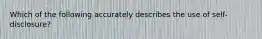 Which of the following accurately describes the use of self-disclosure?