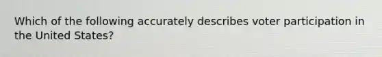 Which of the following accurately describes voter participation in the United States?