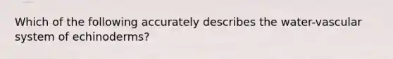 Which of the following accurately describes the water-vascular system of echinoderms?