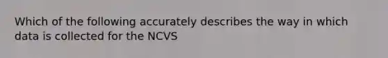 Which of the following accurately describes the way in which data is collected for the NCVS