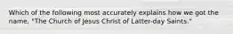 Which of the following most accurately explains how we got the name, "The Church of Jesus Christ of Latter-day Saints."