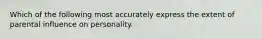 Which of the following most accurately express the extent of parental influence on personality.