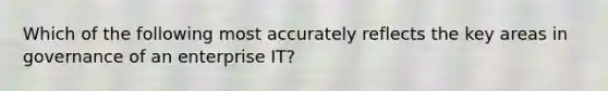 Which of the following most accurately reflects the key areas in governance of an enterprise IT?