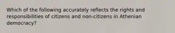 Which of the following accurately reflects the rights and responsibilities of citizens and non-citizens in Athenian democracy?