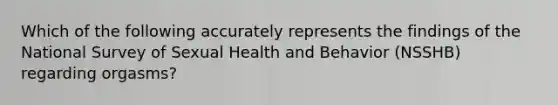 Which of the following accurately represents the findings of the National Survey of Sexual Health and Behavior (NSSHB) regarding orgasms?