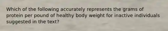 Which of the following accurately represents the grams of protein per pound of healthy body weight for inactive individuals suggested in the text?