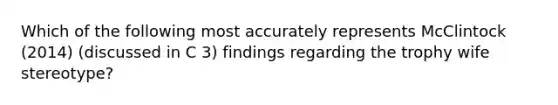 Which of the following most accurately represents McClintock (2014) (discussed in C 3) findings regarding the trophy wife stereotype?