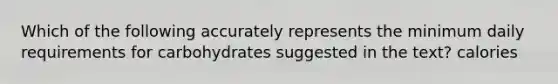 Which of the following accurately represents the minimum daily requirements for carbohydrates suggested in the text? calories