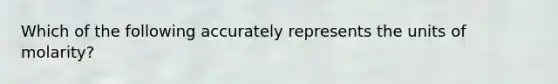 Which of the following accurately represents the units of molarity?