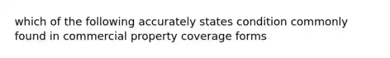 which of the following accurately states condition commonly found in commercial property coverage forms