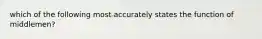 which of the following most accurately states the function of middlemen?