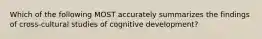 Which of the following MOST accurately summarizes the findings of cross-cultural studies of cognitive development?