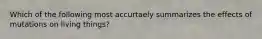 Which of the following most accurtaely summarizes the effects of mutations on living things?