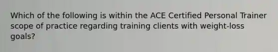 Which of the following is within the ACE Certified Personal Trainer scope of practice regarding training clients with weight-loss goals?