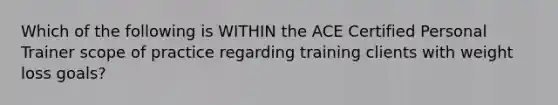 Which of the following is WITHIN the ACE Certified Personal Trainer scope of practice regarding training clients with weight loss goals?