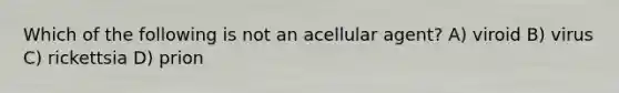 Which of the following is not an acellular agent? A) viroid B) virus C) rickettsia D) prion