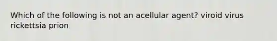 Which of the following is not an acellular agent?​ viroid virus rickettsia prion