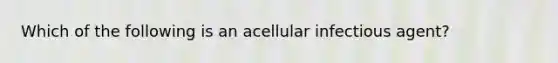 Which of the following is an acellular infectious agent?