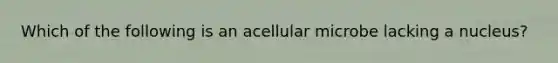 Which of the following is an acellular microbe lacking a nucleus?