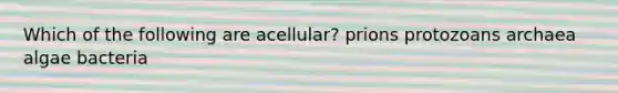 Which of the following are acellular? prions protozoans archaea algae bacteria