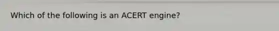 Which of the following is an ACERT engine?