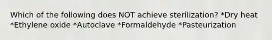 Which of the following does NOT achieve sterilization? *Dry heat *Ethylene oxide *Autoclave *Formaldehyde *Pasteurization