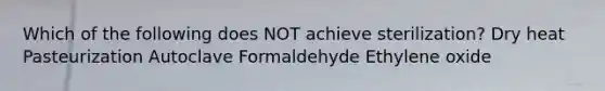 Which of the following does NOT achieve sterilization? Dry heat Pasteurization Autoclave Formaldehyde Ethylene oxide