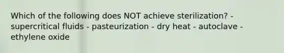 Which of the following does NOT achieve sterilization? - supercritical fluids - pasteurization - dry heat - autoclave - ethylene oxide