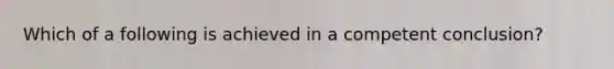 Which of a following is achieved in a competent conclusion?