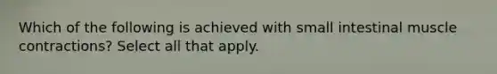 Which of the following is achieved with small intestinal muscle contractions? Select all that apply.