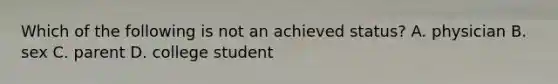 Which of the following is not an achieved status? A. physician B. sex C. parent D. college student