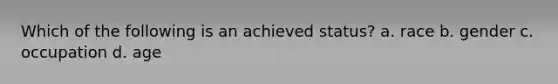 Which of the following is an achieved status? a. race b. gender c. occupation d. age