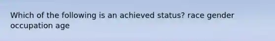 Which of the following is an achieved status? race gender occupation age