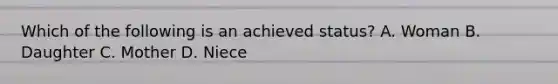 Which of the following is an achieved status? A. Woman B. Daughter C. Mother D. Niece