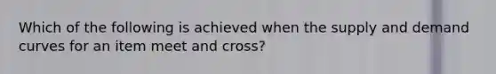 Which of the following is achieved when the supply and demand curves for an item meet and cross?