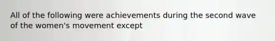 All of the following were achievements during the second wave of the women's movement except