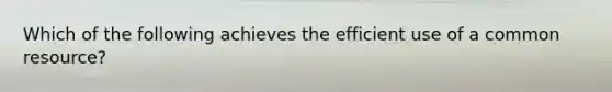 Which of the following achieves the efficient use of a common resource?