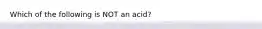 Which of the following is NOT an acid?