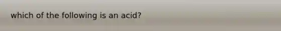 which of the following is an acid?