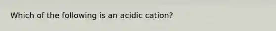 Which of the following is an acidic cation?