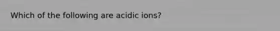 Which of the following are acidic ions?