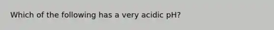 Which of the following has a very acidic pH?