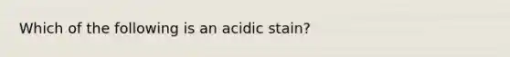 Which of the following is an acidic stain?