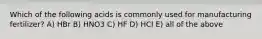 Which of the following acids is commonly used for manufacturing fertilizer? A) HBr B) HNO3 C) HF D) HCl E) all of the above